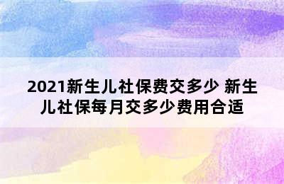 2021新生儿社保费交多少 新生儿社保每月交多少费用合适